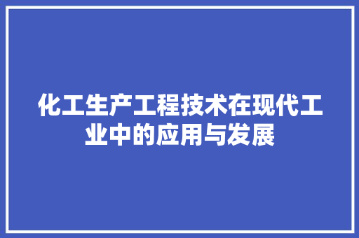 化工生产工程技术在现代工业中的应用与发展 家居装修