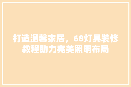 打造温馨家居，68灯具装修教程助力完美照明布局 家居装修