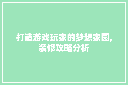 打造游戏玩家的梦想家园,装修攻略分析 地板材料