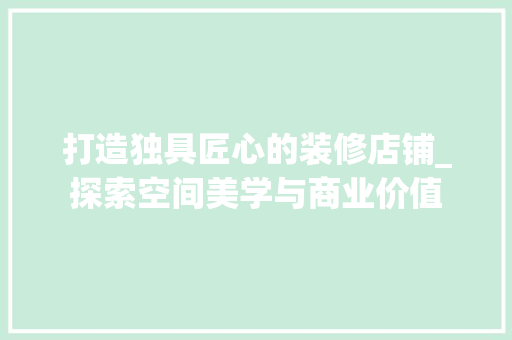 打造独具匠心的装修店铺_探索空间美学与商业价值 现代风格装饰