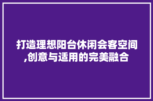 打造理想阳台休闲会客空间,创意与适用的完美融合 地板材料