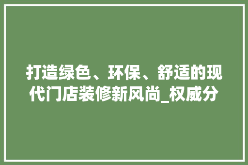 打造绿色、环保、舒适的现代门店装修新风尚_权威分析门店装修趋势 中式风格装饰