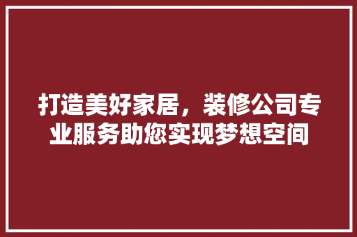 打造美好家居，装修公司专业服务助您实现梦想空间 卧室装修