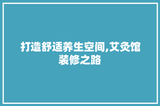 打造舒适养生空间,艾灸馆装修之路 软装设计