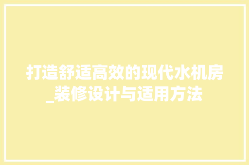 打造舒适高效的现代水机房_装修设计与适用方法 软装设计