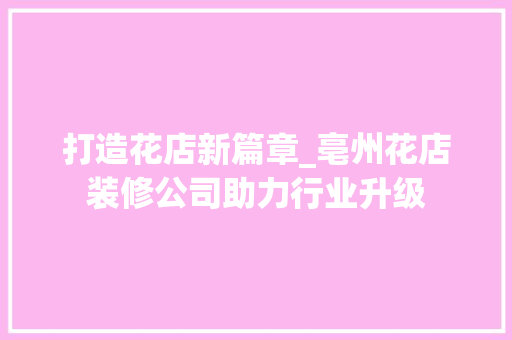 打造花店新篇章_亳州花店装修公司助力行业升级 客厅装修