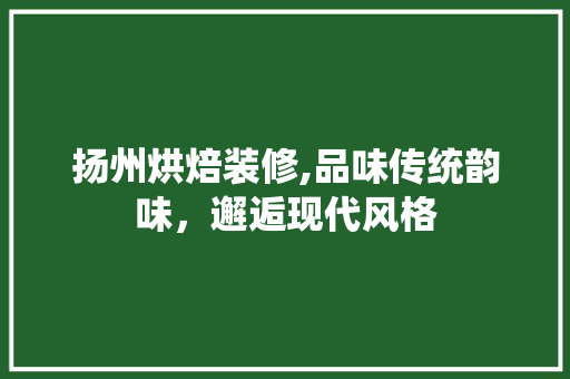 扬州烘焙装修,品味传统韵味，邂逅现代风格 木雕艺术