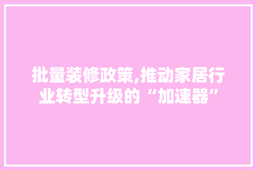 批量装修政策,推动家居行业转型升级的“加速器” 地板材料