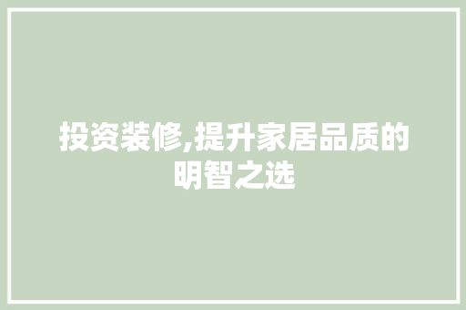 投资装修,提升家居品质的明智之选 家居装修