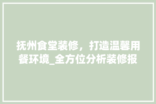抚州食堂装修，打造温馨用餐环境_全方位分析装修报价与品质保障 家居装修