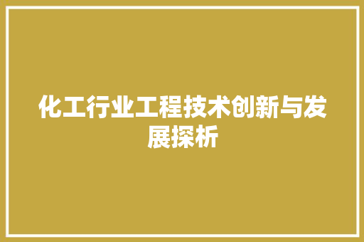 化工行业工程技术创新与发展探析 家居装修