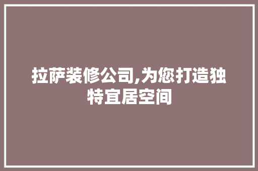 拉萨装修公司,为您打造独特宜居空间 木雕艺术