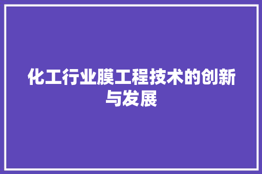 化工行业膜工程技术的创新与发展 家居装修