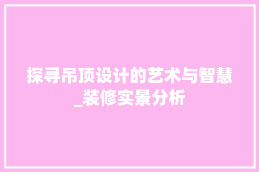 探寻吊顶设计的艺术与智慧_装修实景分析 室内设计