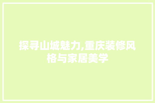 探寻山城魅力,重庆装修风格与家居美学 中式风格装饰