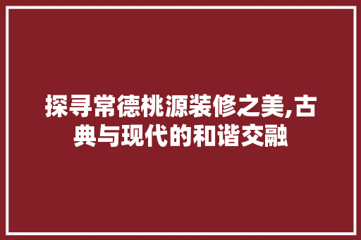 探寻常德桃源装修之美,古典与现代的和谐交融 卧室装修