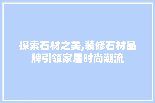 探索石材之美,装修石材品牌引领家居时尚潮流 中式风格装饰