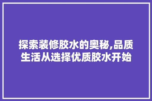 探索装修胶水的奥秘,品质生活从选择优质胶水开始 客厅装修