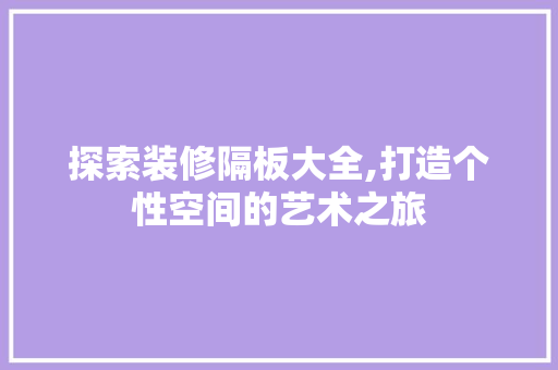 探索装修隔板大全,打造个性空间的艺术之旅 家居装修