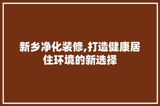 新乡净化装修,打造健康居住环境的新选择 木雕艺术