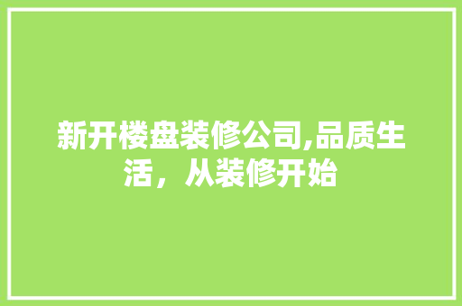 新开楼盘装修公司,品质生活，从装修开始 地板材料