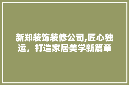 新郑装饰装修公司,匠心独运，打造家居美学新篇章