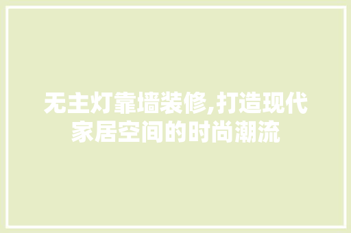 无主灯靠墙装修,打造现代家居空间的时尚潮流 客厅装修