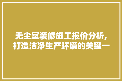 无尘室装修施工报价分析,打造洁净生产环境的关键一环 客厅装修