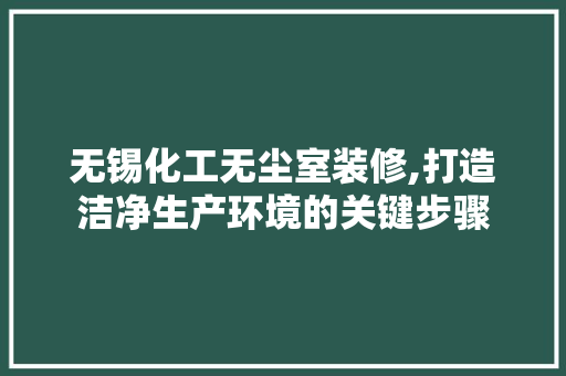 无锡化工无尘室装修,打造洁净生产环境的关键步骤 软装设计
