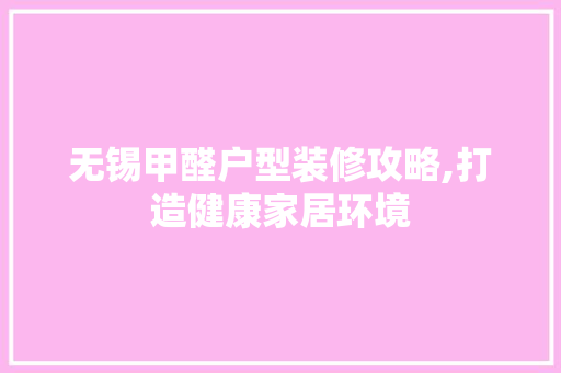无锡甲醛户型装修攻略,打造健康家居环境 现代风格装饰