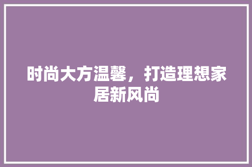 时尚大方温馨，打造理想家居新风尚 地板材料