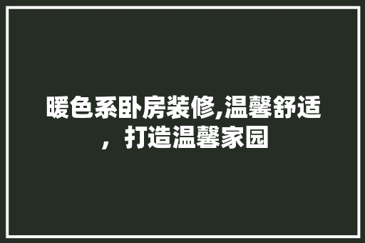 暖色系卧房装修,温馨舒适，打造温馨家园 室内设计