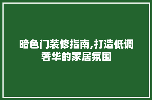 暗色门装修指南,打造低调奢华的家居氛围 卧室装修