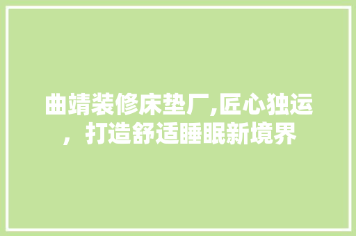 曲靖装修床垫厂,匠心独运，打造舒适睡眠新境界 中式风格装饰
