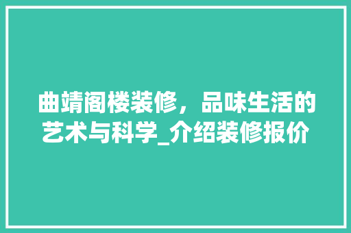 曲靖阁楼装修，品味生活的艺术与科学_介绍装修报价背后的秘密 地板材料