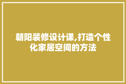 朝阳装修设计课,打造个性化家居空间的方法 客厅装修