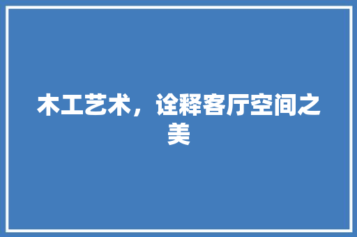 木工艺术，诠释客厅空间之美 室内设计