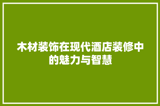 木材装饰在现代酒店装修中的魅力与智慧 客厅装修