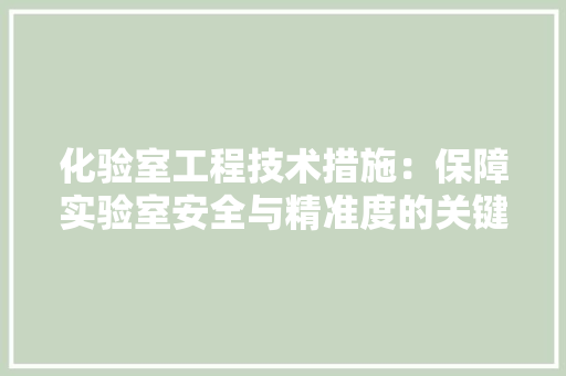 化验室工程技术措施：保障实验室安全与精准度的关键