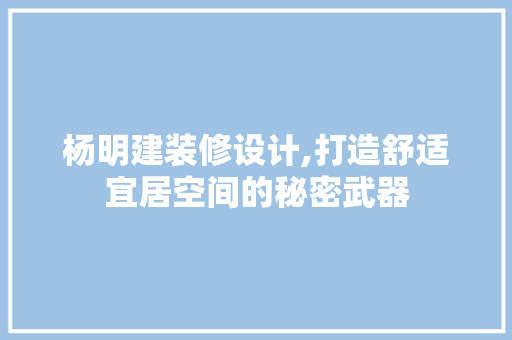 杨明建装修设计,打造舒适宜居空间的秘密武器 软装设计