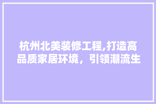 杭州北美装修工程,打造高品质家居环境，引领潮流生活新风尚 木雕艺术