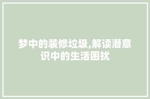 梦中的装修垃圾,解读潜意识中的生活困扰 客厅装修