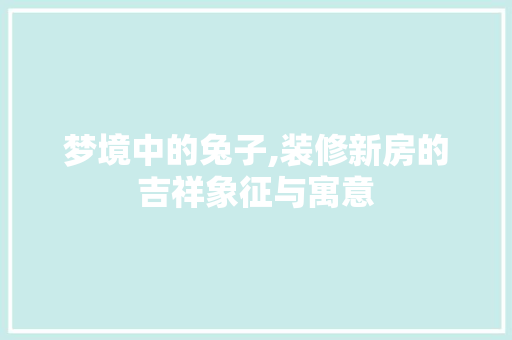 梦境中的兔子,装修新房的吉祥象征与寓意 室内设计