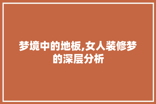 梦境中的地板,女人装修梦的深层分析 地板材料