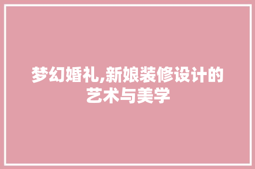 梦幻婚礼,新娘装修设计的艺术与美学 家居装修