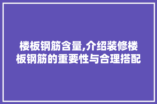 楼板钢筋含量,介绍装修楼板钢筋的重要性与合理搭配 中式风格装饰