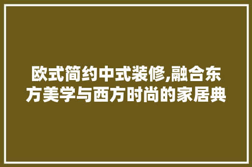 欧式简约中式装修,融合东方美学与西方时尚的家居典范 客厅装修