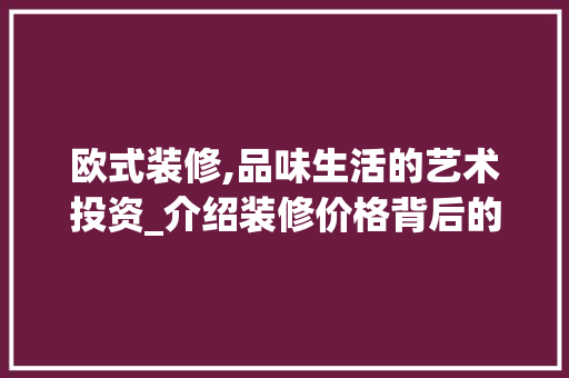 欧式装修,品味生活的艺术投资_介绍装修价格背后的秘密 软装设计