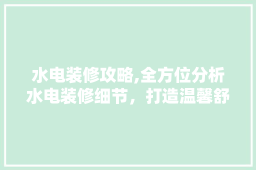 水电装修攻略,全方位分析水电装修细节，打造温馨舒适的家 家居装修
