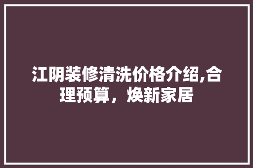 江阴装修清洗价格介绍,合理预算，焕新家居 现代风格装饰